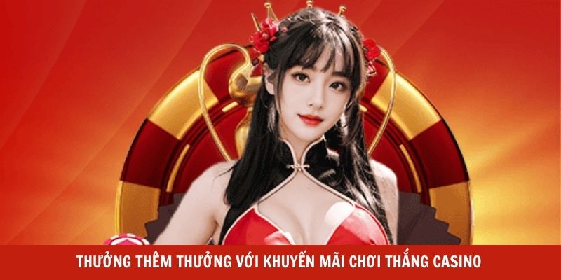 Thưởng thêm thưởng với khuyến mãi chơi thắng Casino